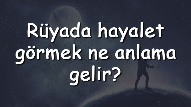 Rüyada hayalet görmek ne anlama gelir Rüyada hayalet görmek ne anlama gelir