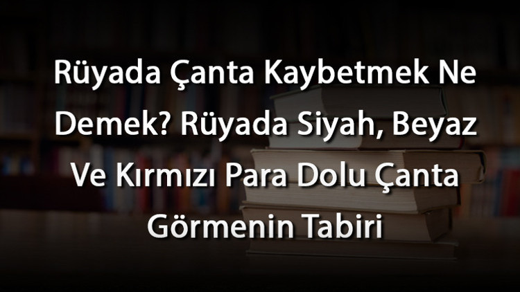 Rüyada Çanta Kaybetmek Ne Demek Rüyada Siyah, Beyaz Ve Kırmızı Para Dolu Çanta Görmenin Tabiri Rüyada Çanta Kaybetmek Ne Demek Rüyada Siyah, Beyaz Ve Kırmızı Para Dolu Çanta Görmenin Tabiri
