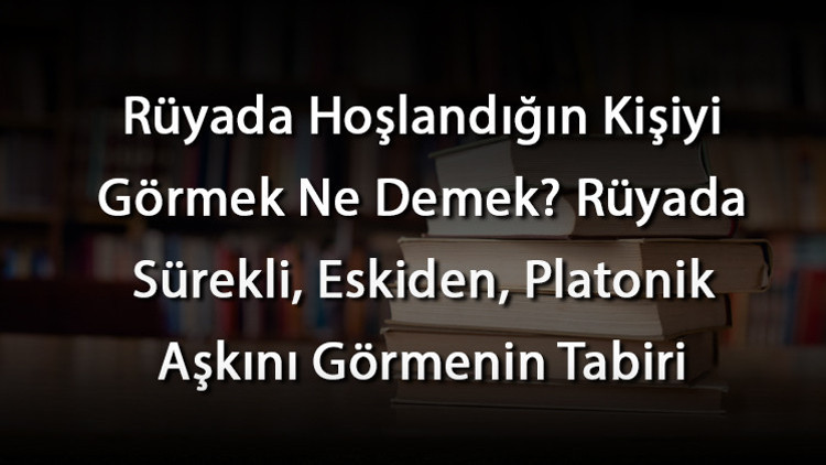 Rüyada Hoşlandığın Kişiyi Görmek Ne Demek Rüyada Sürekli, Eskiden, Platonik Aşkını Görmenin Tabiri Rüyada Hoşlandığın Kişiyi Görmek Ne Demek Rüyada Sürekli, Eskiden, Platonik Aşkını Görmenin Tabiri