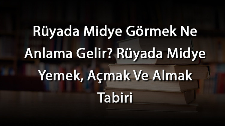 Rüyada Midye Görmek Ne Anlama Gelir Rüyada Midye Yemek, Açmak Ve Almak Tabiri