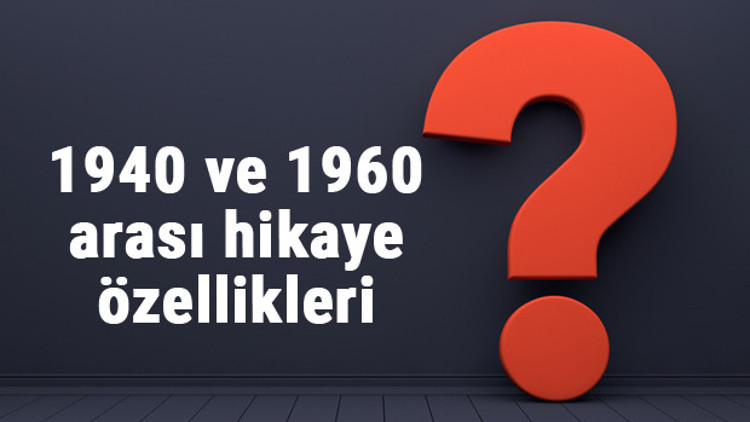 1940 ve 1960 arası hikaye özellikleri ve konuları nelerdir