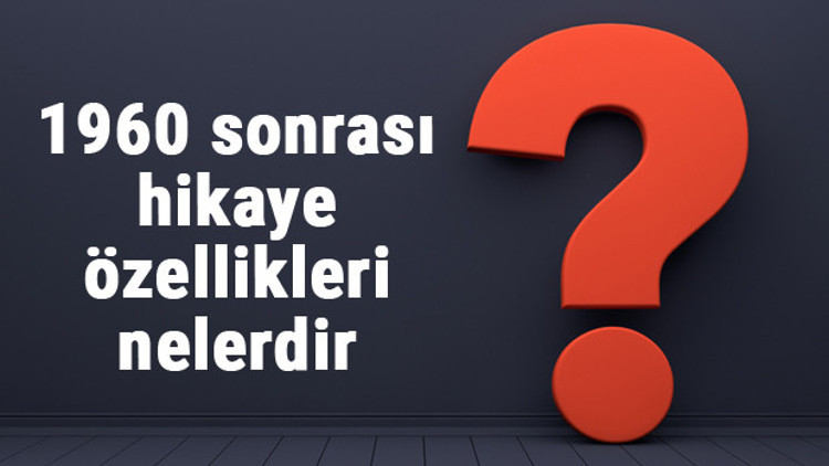 1960 sonrası hikaye özellikleri nelerdir ve yazarları kimlerdir Örnekleri ile konu anlatımı