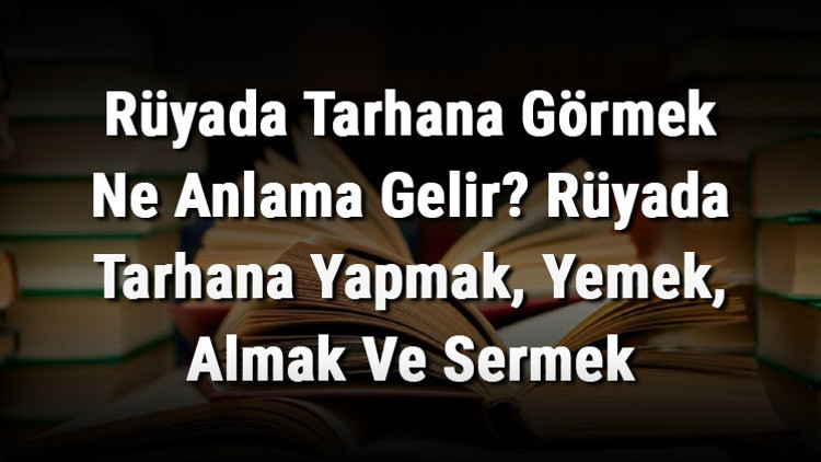 Rüyada Tarhana Görmek Ne Anlama Gelir Rüyada Tarhana Yapmak, Yemek, Almak Ve Sermek