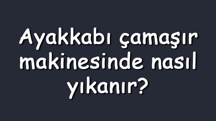 Ayakkabı çamaşır makinesinde nasıl yıkanır Beyaz, siyah veya spor ayakkabılar hangi programda yıkanır