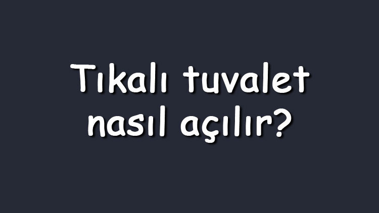 Tıkalı tuvalet nasıl açılır Tıkalı tuvalet ve klozet açma yöntemleri