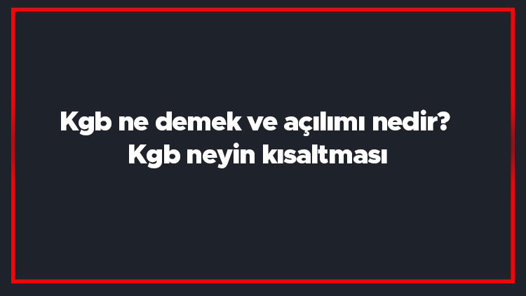 Kgb ne demek ve açılımı nedir Kgb neyin kısaltması