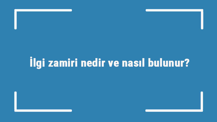 İlgi zamiri nedir ve nasıl bulunur İlgi zamiri örnek cümleleri ile konu anlatımı