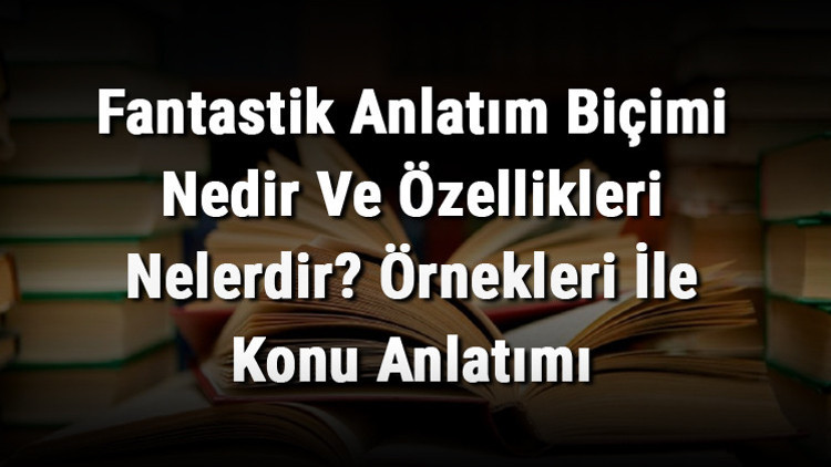 Fantastik Anlatım Biçimi Nedir Ve Özellikleri Nelerdir Örnekleri İle Konu Anlatımı