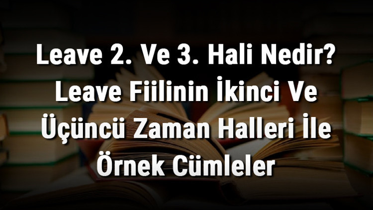 Leave 2. Ve 3. Hali Nedir Leave Fiilinin İkinci Ve Üçüncü Zaman Halleri İle Örnek Cümleler