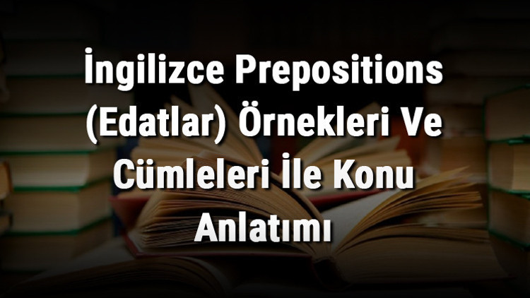 İngilizce Prepositions (Edatlar) Örnekleri Ve Cümleleri İle Konu Anlatımı