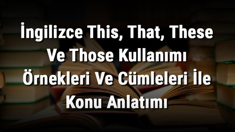 İngilizce This, That, These Ve Those Kullanımı Örnekleri Ve Cümleleri İle Konu Anlatımı İngilizce This, That, These Ve Those Kullanımı Örnekleri Ve Cümleleri İle Konu Anlatımı