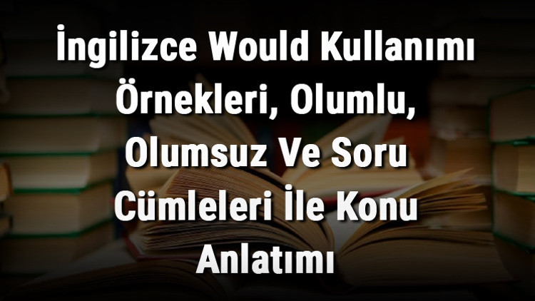 İngilizce Would Kullanımı Örnekleri, Olumlu, Olumsuz Ve Soru Cümleleri İle Konu Anlatımı