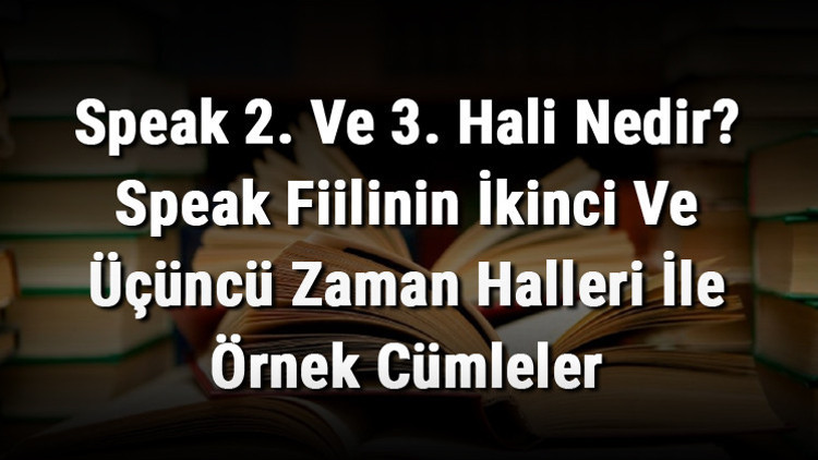Speak 2. Ve 3. Hali Nedir Speak Fiilinin İkinci Ve Üçüncü Zaman Halleri İle Örnek Cümleler