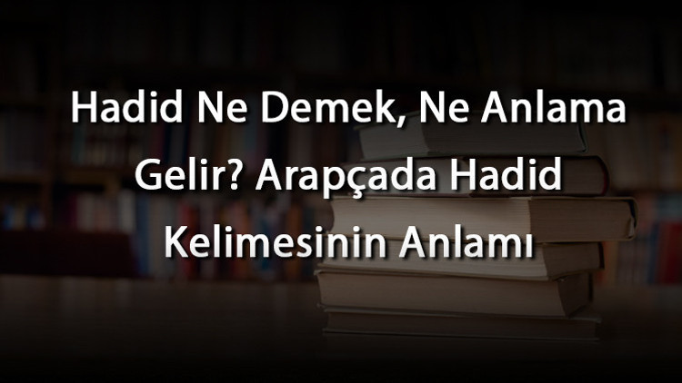 Hadid Ne Demek, Ne Anlama Gelir Arapçada Hadid Kelimesinin Anlamı
