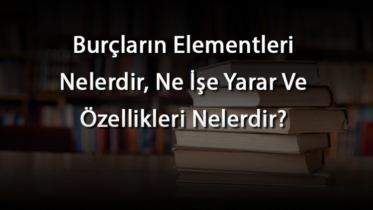 Burçların Elementleri Nelerdir, Ne İşe Yarar Ve Özellikleri Nelerdir