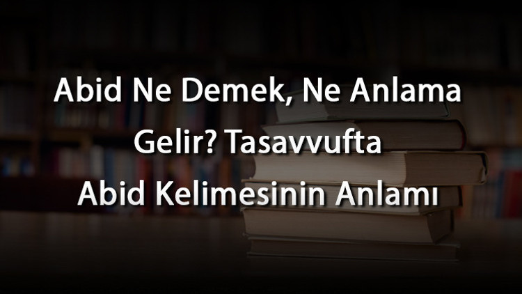 Abid Ne Demek, Ne Anlama Gelir Tasavvufta Abid Kelimesinin Anlamı Abid Ne Demek, Ne Anlama Gelir Tasavvufta Abid Kelimesinin Anlamı