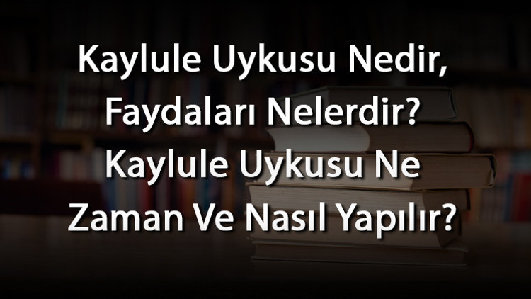 Kaylule Uykusu Nedir, Faydaları Nelerdir Kaylule Uykusu Ne Zaman Ve Nasıl Yapılır