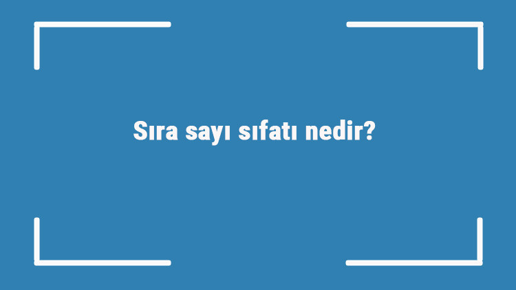 Sıra sayı sıfatı nedir Sıra sayı sıfatı ile ilgili örnek cümleler ve konu anlatımı