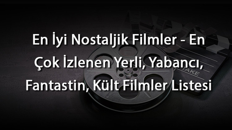 En İyi Nostaljik Filmler - En Çok İzlenen Yerli, Yabancı, Fantastin, Kült Filmler Listesi