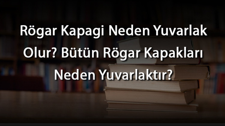 Rögar Kapagi Neden Yuvarlak Olur Bütün Rögar Kapakları Neden Yuvarlaktır