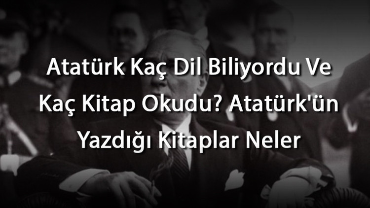 Atatürk Kaç Dil Biliyordu Ve Kaç Kitap Okudu Atatürkün Yazdığı Kitaplar Neler