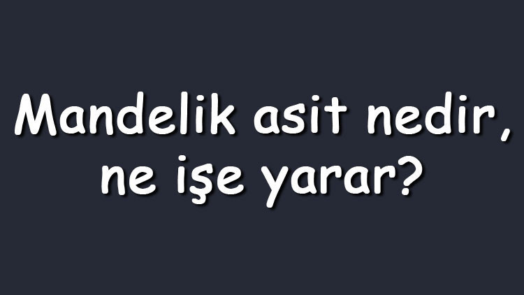 Mandelik asit nedir, ne işe yarar Mandelik asit içeren ürünler nasıl kullanılır