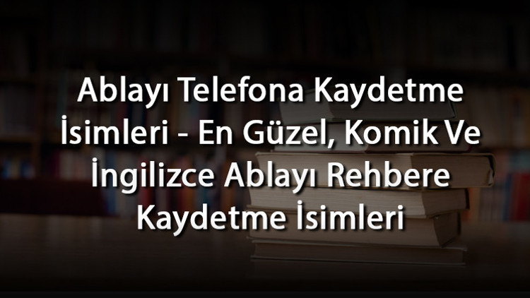 Ablayı Telefona Kaydetme İsimleri - En Güzel, Komik Ve İngilizce Ablayı Rehbere Kaydetme İsimleri Ablayı Telefona Kaydetme İsimleri - En Güzel, Komik Ve İngilizce Ablayı Rehbere Kaydetme İsimleri