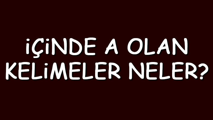 İçinde A olan kelimeler neler İçerisinde A harfi geçen kelimeler listesi (3,4,5,6,7 ve 8 harfli)