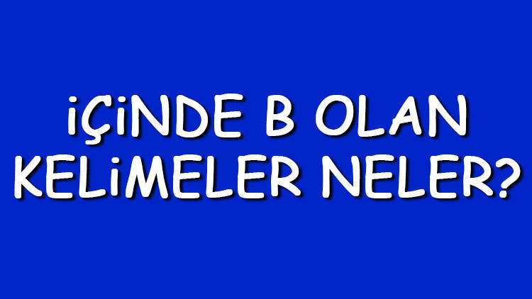 İçinde B olan kelimeler neler İçerisinde B harfi geçen kelimeler listesi (3,4,5,6,7 ve 8 harfli)