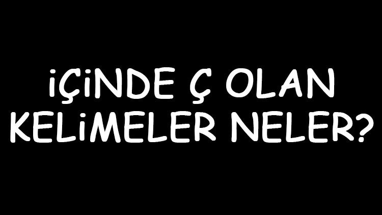 İçinde Ç olan kelimeler neler İçerisinde Ç harfi geçen kelimeler listesi (3,4,5,6,7 ve 8 harfli)