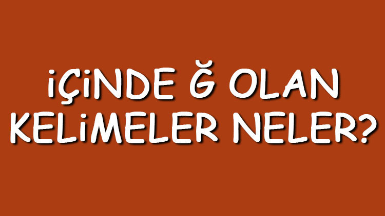 İçinde Ğ olan kelimeler neler İçerisinde Ğ harfi geçen kelimeler listesi (3,4,5,6,7 ve 8 harfli)