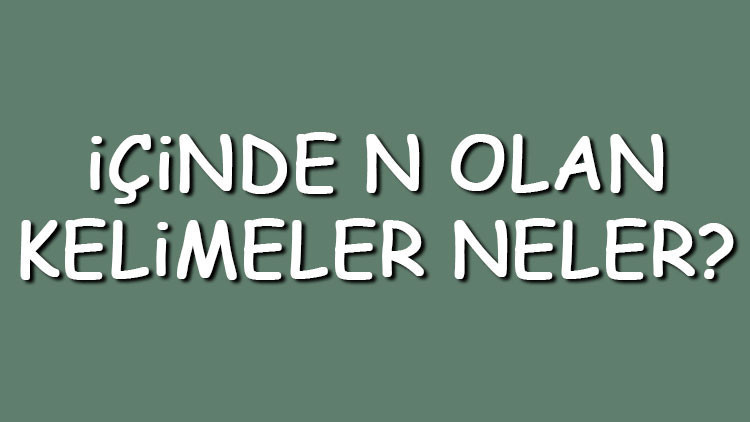 İçinde N olan kelimeler neler İçerisinde N harfi geçen kelimeler listesi (3,4,5,6,7 ve 8 harfli) İçinde N olan kelimeler neler İçerisinde N harfi geçen kelimeler listesi (3,4,5,6,7 ve 8 harfli)