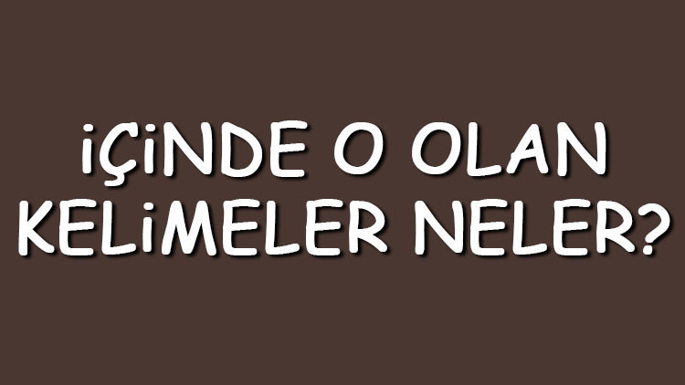 İçinde O olan kelimeler neler İçerisinde O harfi geçen kelimeler listesi (3,4,5,6,7 ve 8 harfli)
