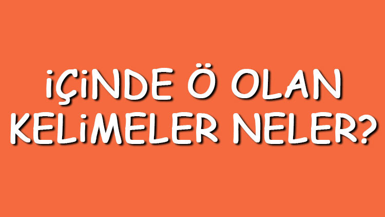İçinde Ö olan kelimeler neler İçerisinde Ö harfi geçen kelimeler listesi (3,4,5,6,7 ve 8 harfli)