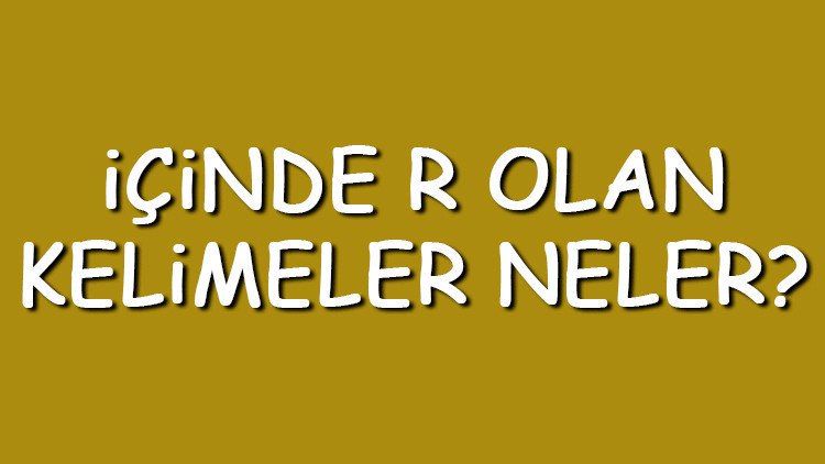 İçinde R olan kelimeler neler İçerisinde R harfi geçen kelimeler listesi (3,4,5,6,7 ve 8 harfli)