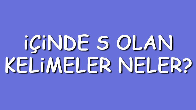 İçinde S olan kelimeler neler İçerisinde S harfi geçen kelimeler listesi (3,4,5,6,7 ve 8 harfli)