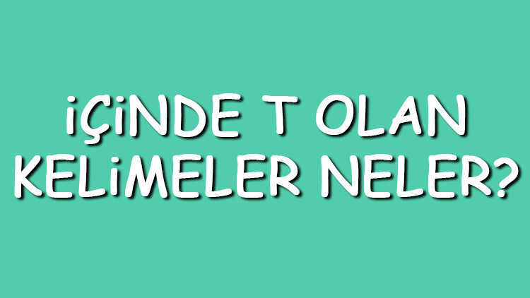 İçinde T olan kelimeler neler İçerisinde T harfi geçen kelimeler listesi (3,4,5,6,7 ve 8 harfli)