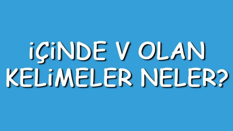 İçinde V olan kelimeler neler İçerisinde V harfi geçen kelimeler listesi (3,4,5,6,7 ve 8 harfli)