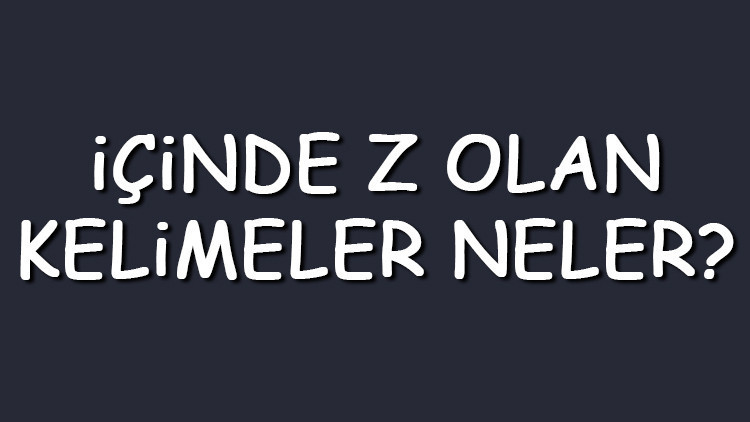 İçinde Z olan kelimeler neler İçerisinde Z harfi geçen kelimeler listesi (3,4,5,6,7 ve 8 harfli)