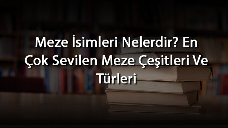 Meze İsimleri Nelerdir En Çok Sevilen Meze Çeşitleri Ve Türleri