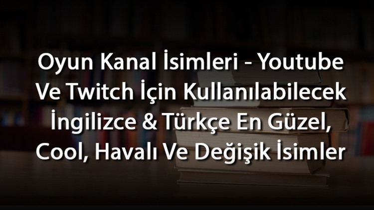 Oyun Kanal İsimleri - Youtube Ve Twitch İçin Kullanılabilecek İngilizce & Türkçe En Güzel, Cool, Havalı Ve Değişik İsimler