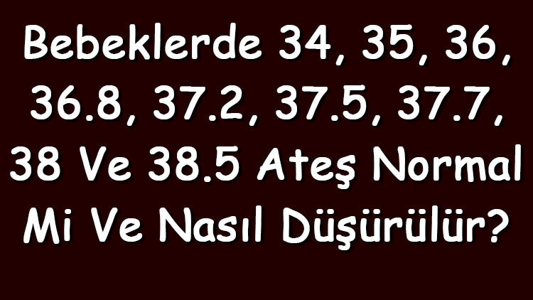 Bebeklerde 34, 35, 36, 36.8, 37.2, 37.5, 37.7, 38 ve 38.5 ateş normal mi ve nasıl düşürülür Bebeklerde 34, 35, 36, 36.8, 37.2, 37.5, 37.7, 38 ve 38.5 ateş normal mi ve nasıl düşürülür
