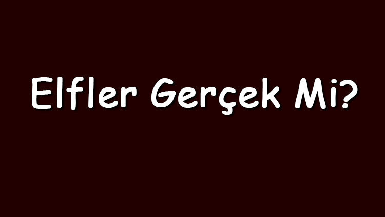 Elfler gerçek mi Elfler hakkında efsaneler ve hikayeler hakkında bilgiler
