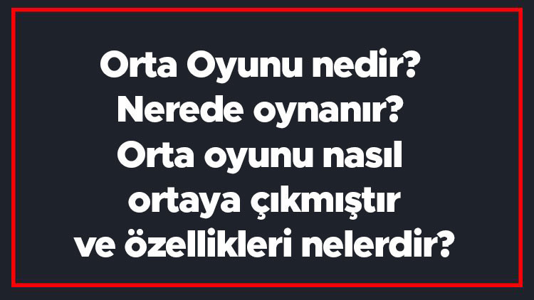 Orta Oyunu nedir Nerede oynanır Orta oyunu nasıl ortaya çıkmıştır ve özellikleri nelerdir