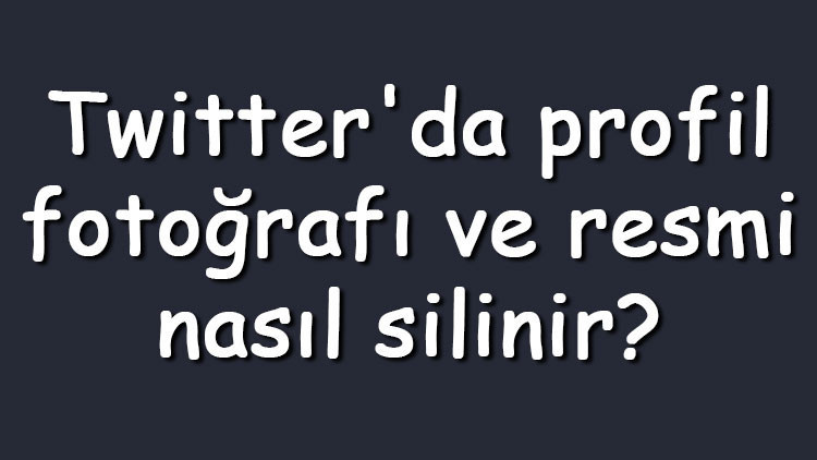 Twitterda profil fotoğrafı ve resmi nasıl silinir Twitter profil fotoğrafı kaldırma