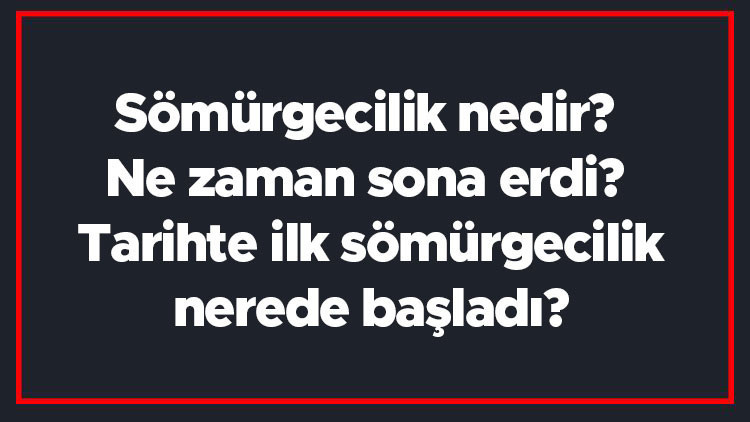Sömürgecilik nedir Ne zaman sona erdi Tarihte ilk sömürgecilik nerede başladı