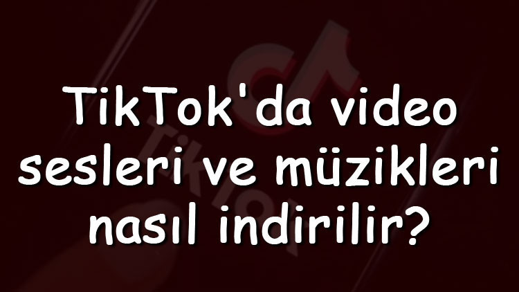 TikTokda video sesleri ve müzikleri nasıl indirilir TikTok sesleri ve müzikleri indirme işlemi TikTokda video sesleri ve müzikleri nasıl indirilir TikTok sesleri ve müzikleri indirme işlemi