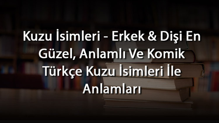 Kuzu İsimleri - Erkek & Dişi En Güzel, Anlamlı Ve Komik Türkçe Kuzu İsimleri İle Anlamları