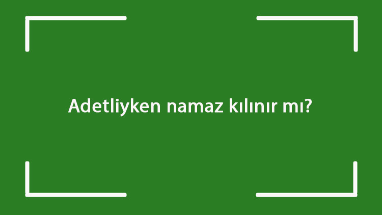 Adetliyken namaz kılınır mı Regl iken namaz kılınabilir mi Adetliyken namaz kılınır mı Regl iken namaz kılınabilir mi