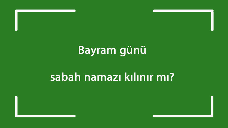 Bayram günü sabah namazı kılınır mı Sabah namazı bayram namazı ile beraber mi kılınır